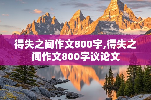 得失之间作文800字,得失之间作文800字议论文