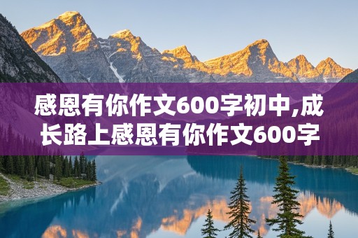 感恩有你作文600字初中,成长路上感恩有你作文600字初中