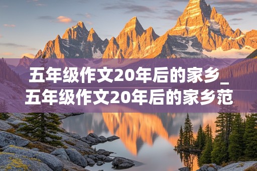 五年级作文20年后的家乡_五年级作文20年后的家乡范文