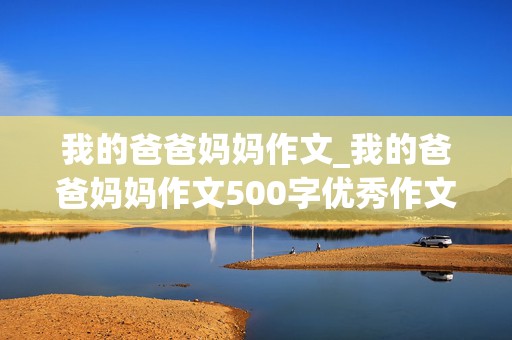 我的爸爸妈妈作文_我的爸爸妈妈作文500字优秀作文