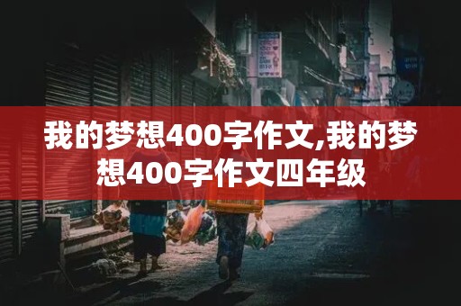 我的梦想400字作文,我的梦想400字作文四年级