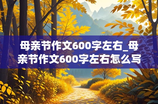 母亲节作文600字左右_母亲节作文600字左右怎么写