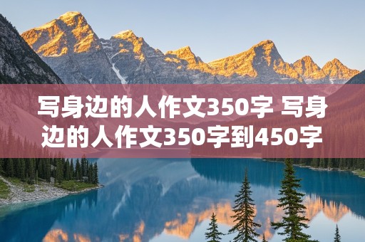 写身边的人作文350字 写身边的人作文350字到450字怎么写