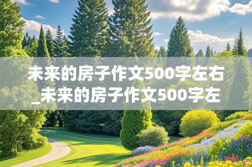 未来的房子作文500字左右_未来的房子作文500字左右六年级