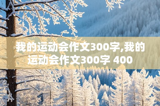 我的运动会作文300字,我的运动会作文300字 400