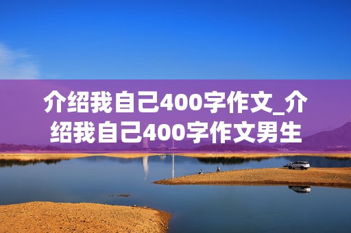 介绍我自己400字作文_介绍我自己400字作文男生