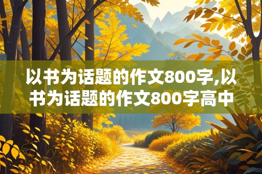 以书为话题的作文800字,以书为话题的作文800字高中