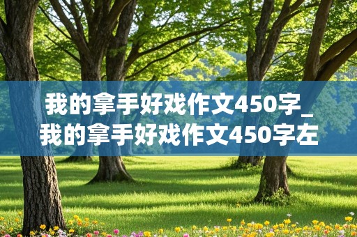 我的拿手好戏作文450字_我的拿手好戏作文450字左右