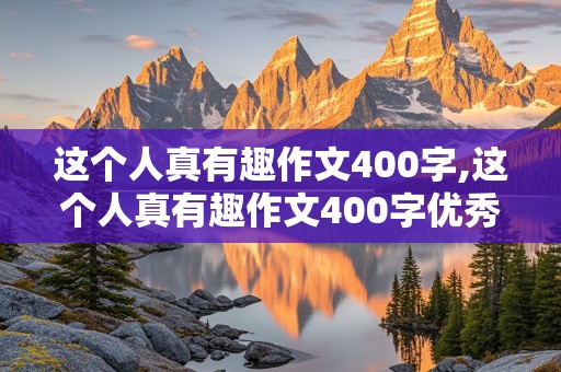 这个人真有趣作文400字,这个人真有趣作文400字优秀