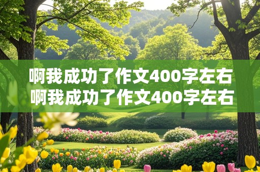 啊我成功了作文400字左右 啊我成功了作文400字左右学游泳怎么写