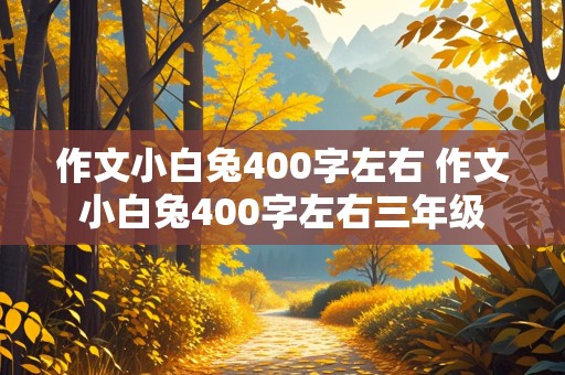 作文小白兔400字左右 作文小白兔400字左右三年级