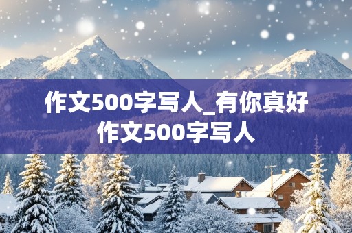 作文500字写人_有你真好作文500字写人