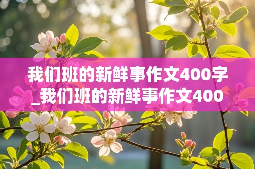 我们班的新鲜事作文400字_我们班的新鲜事作文400字左右