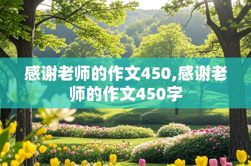 感谢老师的作文450,感谢老师的作文450字