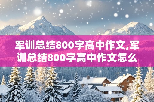 军训总结800字高中作文,军训总结800字高中作文怎么写