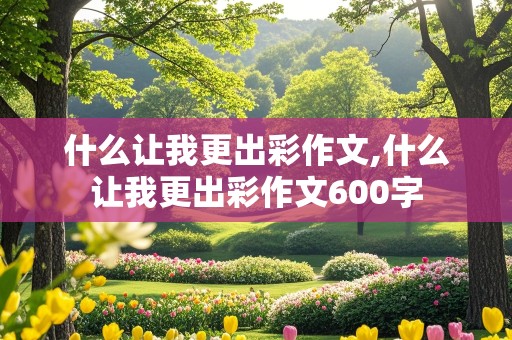 什么让我更出彩作文,什么让我更出彩作文600字