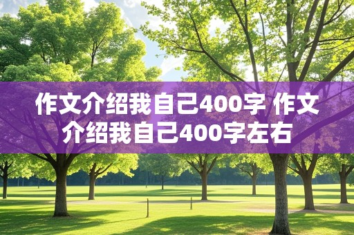 作文介绍我自己400字 作文介绍我自己400字左右