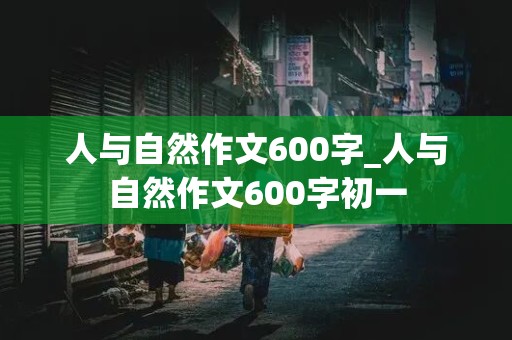 人与自然作文600字_人与自然作文600字初一