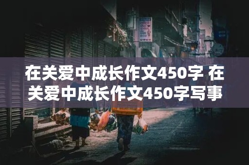 在关爱中成长作文450字 在关爱中成长作文450字写事