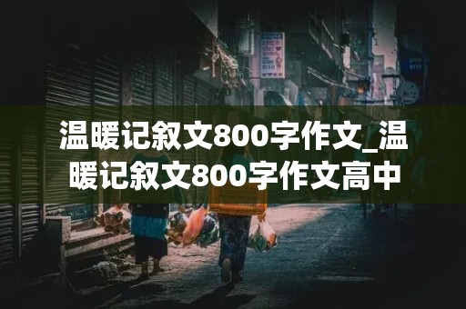 温暖记叙文800字作文_温暖记叙文800字作文高中