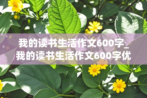 我的读书生活作文600字_我的读书生活作文600字优秀作文初一