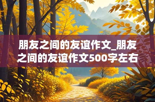 朋友之间的友谊作文_朋友之间的友谊作文500字左右