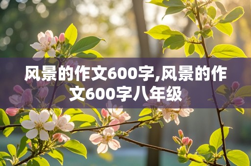 风景的作文600字,风景的作文600字八年级