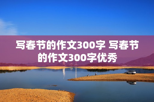 写春节的作文300字 写春节的作文300字优秀