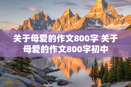 关于母爱的作文800字 关于母爱的作文800字初中