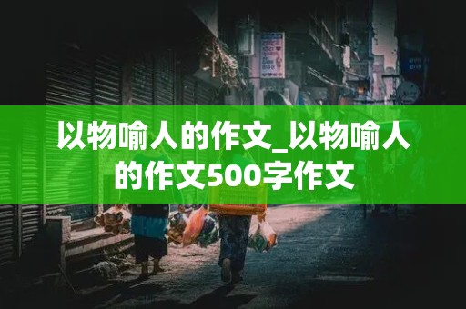 以物喻人的作文_以物喻人的作文500字作文