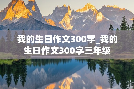 我的生日作文300字_我的生日作文300字三年级