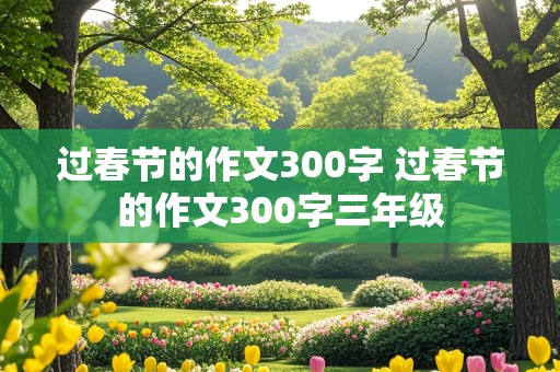 过春节的作文300字 过春节的作文300字三年级