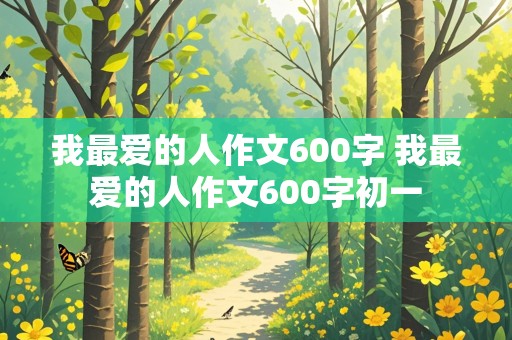 我最爱的人作文600字 我最爱的人作文600字初一