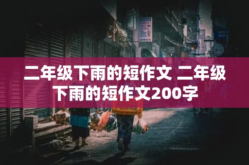 二年级下雨的短作文 二年级下雨的短作文200字