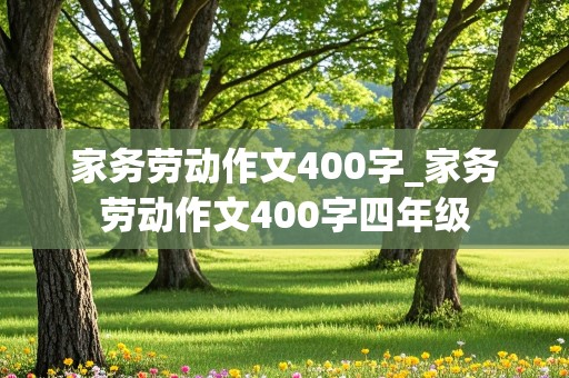 家务劳动作文400字_家务劳动作文400字四年级