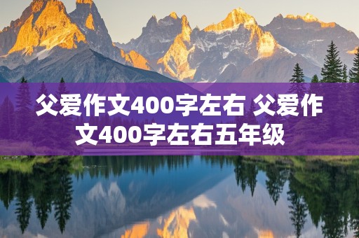 父爱作文400字左右 父爱作文400字左右五年级