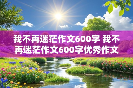 我不再迷茫作文600字 我不再迷茫作文600字优秀作文