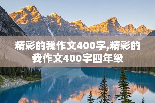 精彩的我作文400字,精彩的我作文400字四年级