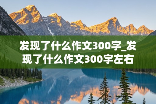 发现了什么作文300字_发现了什么作文300字左右