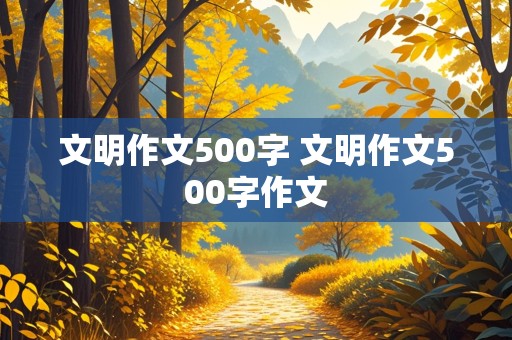 文明作文500字 文明作文500字作文