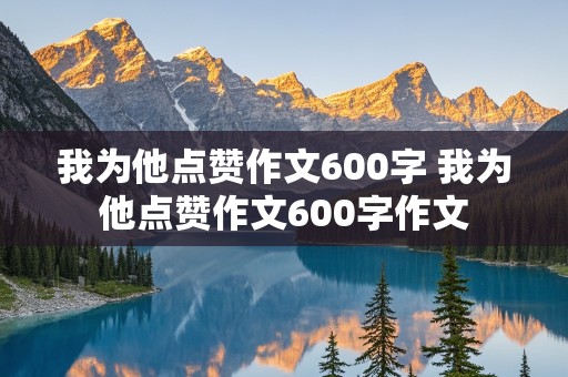 我为他点赞作文600字 我为他点赞作文600字作文