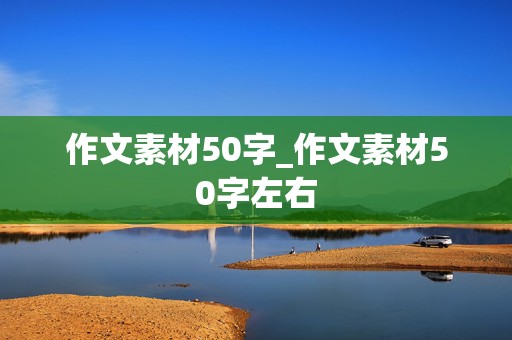 作文素材50字_作文素材50字左右