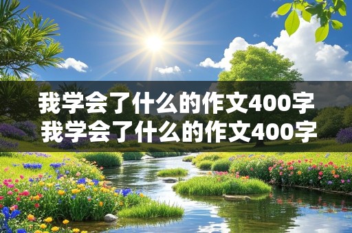 我学会了什么的作文400字 我学会了什么的作文400字四年级下册