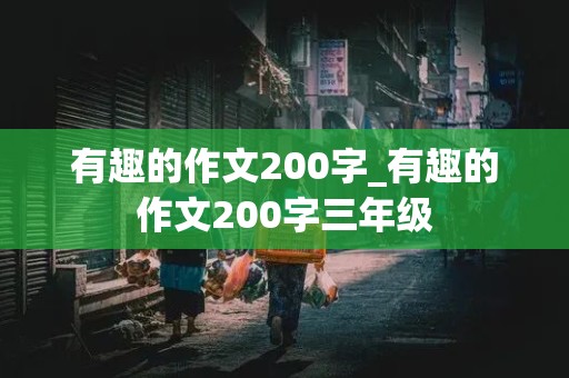 有趣的作文200字_有趣的作文200字三年级