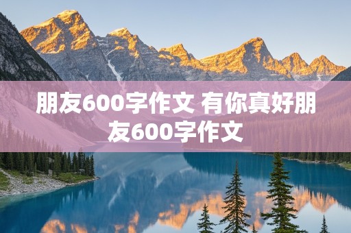 朋友600字作文 有你真好朋友600字作文