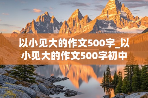 以小见大的作文500字_以小见大的作文500字初中