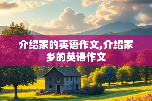 介绍家的英语作文,介绍家乡的英语作文