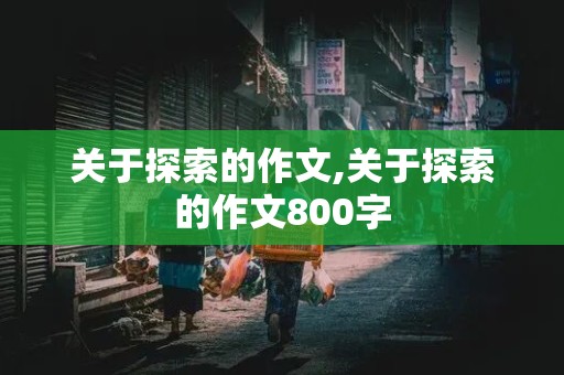 关于探索的作文,关于探索的作文800字