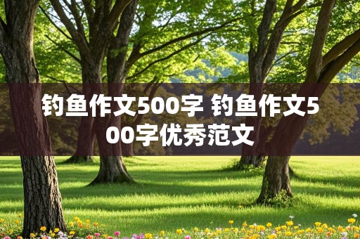 钓鱼作文500字 钓鱼作文500字优秀范文