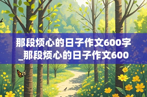 那段烦心的日子作文600字_那段烦心的日子作文600字初一